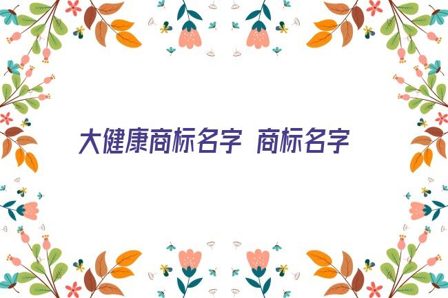 大健康商标名字 商标名字大全